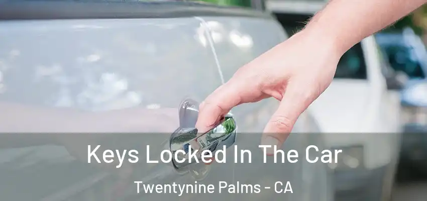 Keys Locked In The Car Twentynine Palms - CA